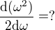$\frac{\mathrm{d} (\omega ^{2 })}{2\mathrm{d}\omega }=?$