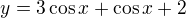 $y=3\cos x+\cos x+2$