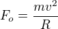 $F_o = \frac{mv^2}{R}$