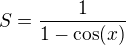 $S=\frac{1}{1-\cos(x)}$