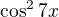 $\cos^2 7x$