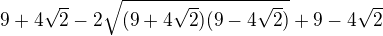 $9+4\sqrt2-2\sqrt{(9+4\sqrt2)(9-4\sqrt2)}+9-4\sqrt2$