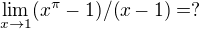 $\lim_{x\rightarrow1}(x^\pi-1)/(x-1) = ? $
