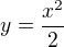 $y=\frac{x^2}{2}$