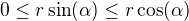 $0\le r\sin (\alpha )\le r\cos (\alpha )$