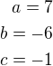 $a=7\\b=-6\\c=-1$