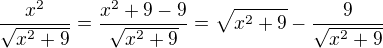 $\frac{x^2}{\sqrt{x^2+9}}=\frac{x^2+9-9}{\sqrt{x^2+9}}=\sqrt{x^2+9}-\frac{9}{\sqrt{x^2+9}}$