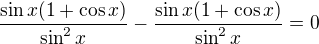 $\frac{\sin x(1+\cos x)}{\sin ^2x}-\frac{\sin x(1+\cos x)}{\sin ^2x}=0$