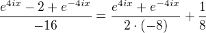 $\frac{e^{4ix}-2+e^{-4ix}}{-16}=\frac{e^{4ix}+e^{-4ix}}{2\cdot (-8)}+\frac{1}{8}$