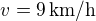 $v=9\,\rm{km/h}$
