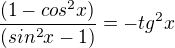 $ \frac{(1-cos^{2}x)}{(sin^{2}x-1)}=-tg^{2}x$