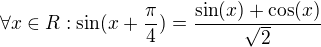 $\forall x \in R : \sin (x+ \frac {\pi} 4)=\frac {\sin (x)+\cos (x)}{\sqrt 2}$