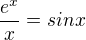 $\frac{e^{x}}{x}=sinx$