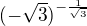 $(-\sqrt{3})^{-\frac{1}{\sqrt{3}}}$