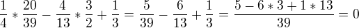 $\frac{1}{4}*\frac{20}{39}-\frac{4}{13}*\frac{3}{2}+\frac{1}{3}=\frac{5}{39}-\frac{6}{13}+\frac{1}{3}=\frac{5-6*3+1*13}{39}=0$