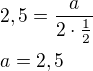 $2,5=\frac{a}{2\cdot\frac{1}{2}}\nla=2,5$