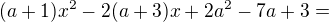 $(a+1)x^{2}-2(a+3)x+2a^{2}-7a+3=$