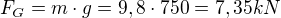 $F_{G}=m\cdot g=9,8\cdot 750=7,35 kN$