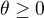 $\theta\ge 0$