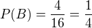 $P(B)=\frac{4}{16}=\frac{1}{4}$