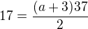$17 = \frac {(a+3)37}{2}$