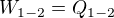 $W_{1-2}= Q_{1-2}$