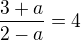 $\frac{3+a}{2-a}=4$