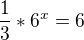 $\frac{1}{3}*6^x = 6$