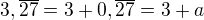 $3,\overline{27}=3 + 0,\overline{27}=3+a$