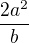 $\frac{2a^2}{b}$
