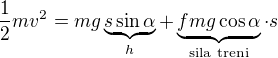 $\frac12mv^2=mg\underbrace{s\sin \alpha}_{h} +\underbrace{fmg\cos \alpha}_{\text{sila treni}} \cdot s$