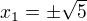 $x_{1}=\pm\sqrt{5}$