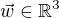 $\vec{w}\in\mathbb{R}^3$