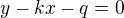 $y-kx-q = 0$