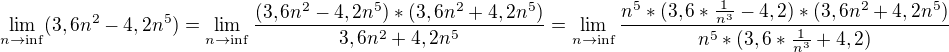 $\lim_{n\to\inf}(3,6n^2-4,2n^5)=\lim_{n\to\inf}\frac{(3,6n^2-4,2n^5)*(3,6n^2+4,2n^5)}{3,6n^2+4,2n^5}=\lim_{n\to\inf}\frac{n^5*(3,6*\frac{1}{n^{3}}-4,2)*(3,6n^2+4,2n^5)}{n^{5}*(3,6*\frac{1}{n^{3}}+4,2)}$