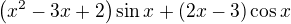 $\left(x^2-3x+2\right)\sin{x}+\left(2x-3\right)\cos{x}$