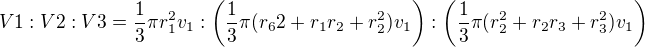 $V1 :V2 :V3=\frac{1}{3}\pi r_1^2v_1:\(\frac{1}{3}\pi (r_62+r_1r_2+r_2^2)v_1\):\(\frac{1}{3}\pi (r_2^2+r_2r_3+r_3^2)v_1\)$