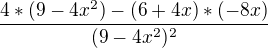 $\frac{4*(9-4x^{2})-(6+4x)*(-8x)}{(9-4x^{2})^{2}}$