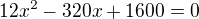 $12x^2 - 320x + 1600 = 0 $