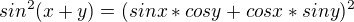 $sin^2(x+y)=(sinx*cosy+cosx*siny)^2 $
