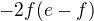 $-2f(e-f)$