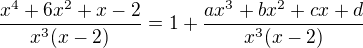 $\frac{x^4 + 6x^2 + x - 2} {x^3 (x-2)} = 1 + \frac{ax^3 + bx^2 + cx + d} {x^3 (x-2)}$