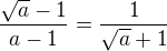 $\frac{\sqrt{a} -1}{a-1} = \frac{1}{\sqrt{a}+1}$