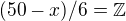 $(50- x) / 6 = \mathbb{Z}$