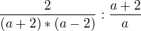 $ \frac {2}{(a+2)*(a-2)}:\frac {a+2}{a}$
