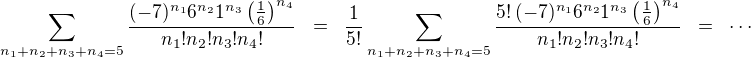$\sum_{n_1+n_2+n_3+n_4=5}\frac{(-7)^{n_1}6^{n_2}1^{n_3}\left(\frac{1}{6}\right)^{n_4}}{n_1!n_2!n_3!n_4!}\;\;=\;\;\frac{1}{5!}\sum_{n_1+n_2+n_3+n_4=5}\frac{5!\,(-7)^{n_1}6^{n_2}1^{n_3}\left(\frac{1}{6}\right)^{n_4}}{n_1!n_2!n_3!n_4!} \;\;=\;\; \cdots$