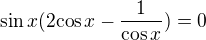 $\sin x (2 { \cos x }- \frac {1}{\cos x}) = 0$