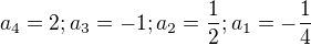 $a_4=2; a_3=-1; a_2=\frac 12; a_1=-\frac 14$