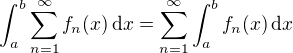 $\int_a^b\sum_{n=1}^{\infty}f_n(x)\,\mathrm{d}x=\sum_{n=1}^{\infty}\int_a^bf_n(x)\,\mathrm{d}x$