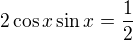 $2\cos x\sin x=\frac{1}{2}$
